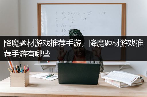 降魔题材游戏推荐手游，降魔题材游戏推荐手游有哪些