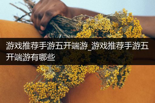 游戏推荐手游五开端游_游戏推荐手游五开端游有哪些