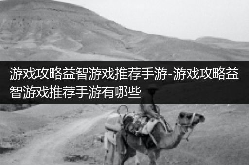 游戏攻略益智游戏推荐手游-游戏攻略益智游戏推荐手游有哪些