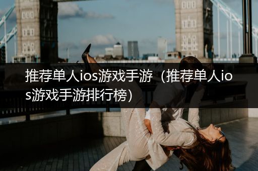 推荐单人ios游戏手游（推荐单人ios游戏手游排行榜）