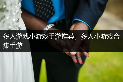 多人游戏小游戏手游推荐，多人小游戏合集手游