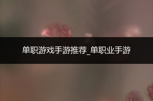 单职游戏手游推荐_单职业手游