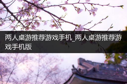 两人桌游推荐游戏手机_两人桌游推荐游戏手机版