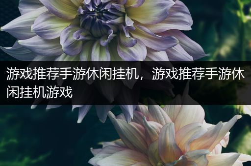 游戏推荐手游休闲挂机，游戏推荐手游休闲挂机游戏