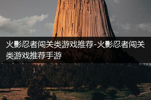 火影忍者闯关类游戏推荐-火影忍者闯关类游戏推荐手游
