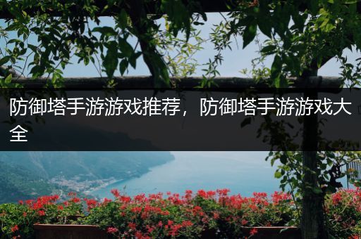 防御塔手游游戏推荐，防御塔手游游戏大全