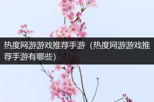 热度网游游戏推荐手游（热度网游游戏推荐手游有哪些）