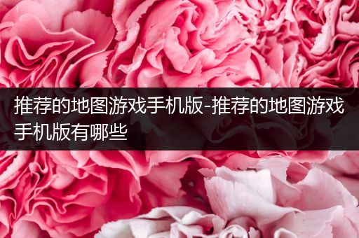 推荐的地图游戏手机版-推荐的地图游戏手机版有哪些