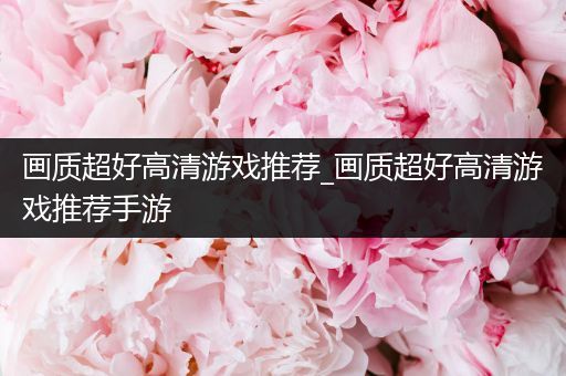 画质超好高清游戏推荐_画质超好高清游戏推荐手游