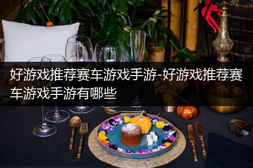 好游戏推荐赛车游戏手游-好游戏推荐赛车游戏手游有哪些