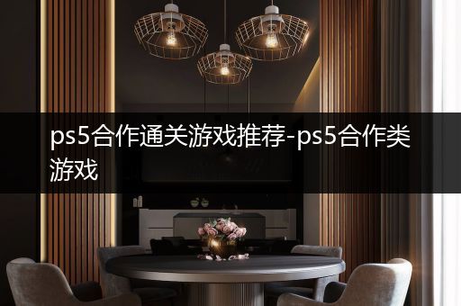 ps5合作通关游戏推荐-ps5合作类游戏