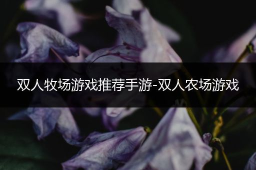 双人牧场游戏推荐手游-双人农场游戏