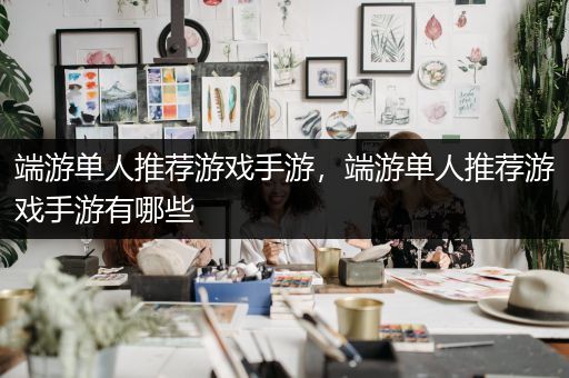 端游单人推荐游戏手游，端游单人推荐游戏手游有哪些