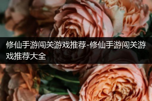 修仙手游闯关游戏推荐-修仙手游闯关游戏推荐大全
