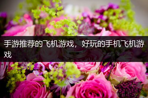 手游推荐的飞机游戏，好玩的手机飞机游戏