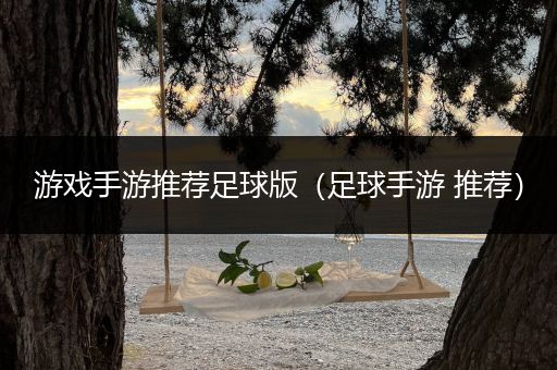 游戏手游推荐足球版（足球手游 推荐）