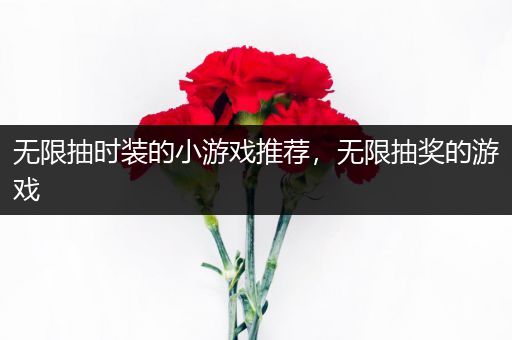 无限抽时装的小游戏推荐，无限抽奖的游戏