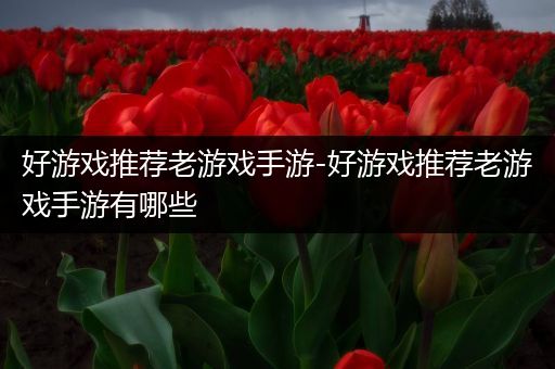 好游戏推荐老游戏手游-好游戏推荐老游戏手游有哪些