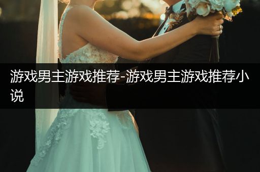 游戏男主游戏推荐-游戏男主游戏推荐小说