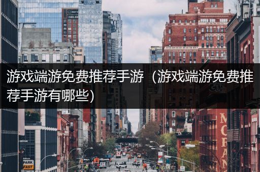 游戏端游免费推荐手游（游戏端游免费推荐手游有哪些）