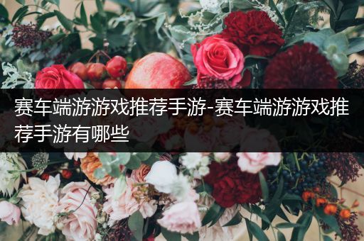 赛车端游游戏推荐手游-赛车端游游戏推荐手游有哪些