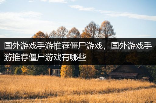 国外游戏手游推荐僵尸游戏，国外游戏手游推荐僵尸游戏有哪些