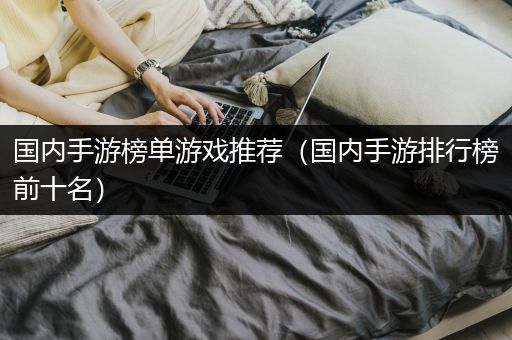 国内手游榜单游戏推荐（国内手游排行榜前十名）