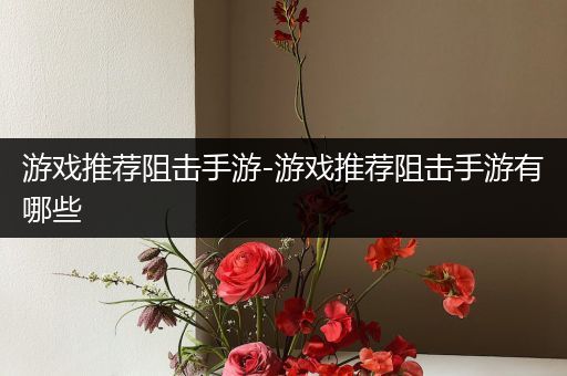 游戏推荐阻击手游-游戏推荐阻击手游有哪些