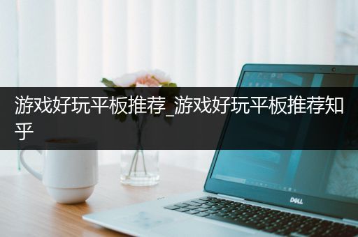 游戏好玩平板推荐_游戏好玩平板推荐知乎