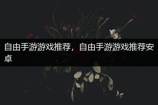 自由手游游戏推荐，自由手游游戏推荐安卓