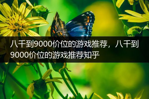 八千到9000价位的游戏推荐，八千到9000价位的游戏推荐知乎