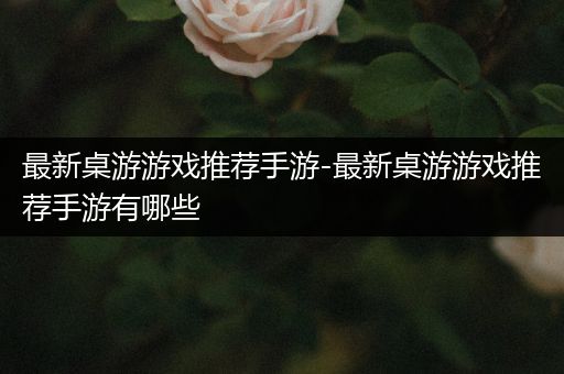 最新桌游游戏推荐手游-最新桌游游戏推荐手游有哪些