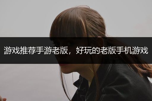 游戏推荐手游老版，好玩的老版手机游戏