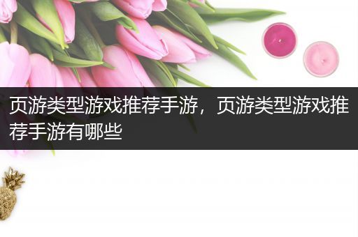 页游类型游戏推荐手游，页游类型游戏推荐手游有哪些