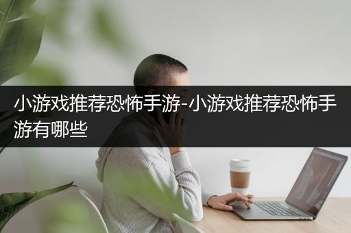 小游戏推荐恐怖手游-小游戏推荐恐怖手游有哪些