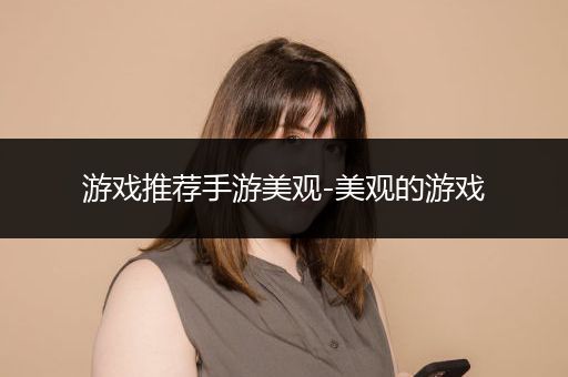 游戏推荐手游美观-美观的游戏