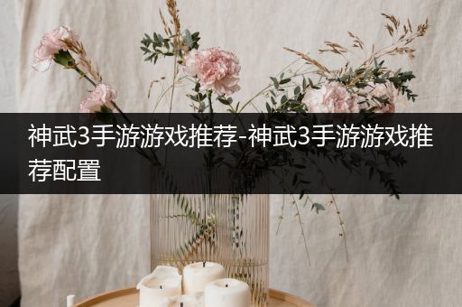 神武3手游游戏推荐-神武3手游游戏推荐配置