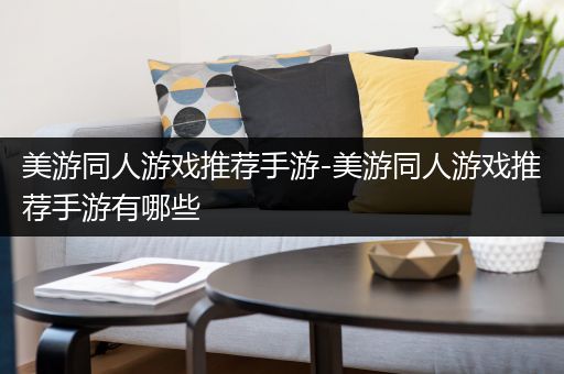 美游同人游戏推荐手游-美游同人游戏推荐手游有哪些