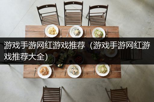 游戏手游网红游戏推荐（游戏手游网红游戏推荐大全）
