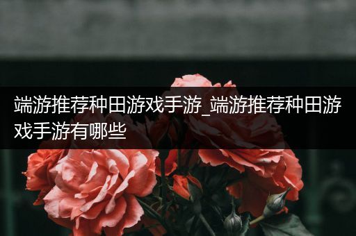 端游推荐种田游戏手游_端游推荐种田游戏手游有哪些