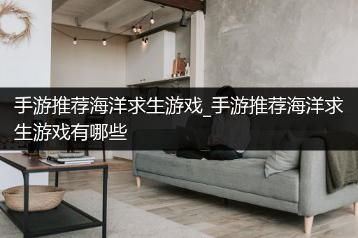 手游推荐海洋求生游戏_手游推荐海洋求生游戏有哪些