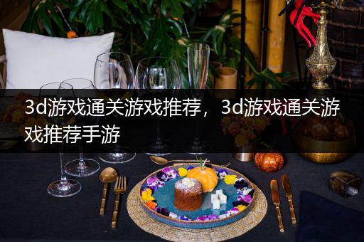 3d游戏通关游戏推荐，3d游戏通关游戏推荐手游
