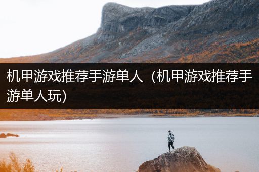 机甲游戏推荐手游单人（机甲游戏推荐手游单人玩）