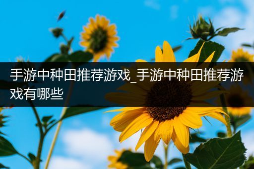 手游中种田推荐游戏_手游中种田推荐游戏有哪些