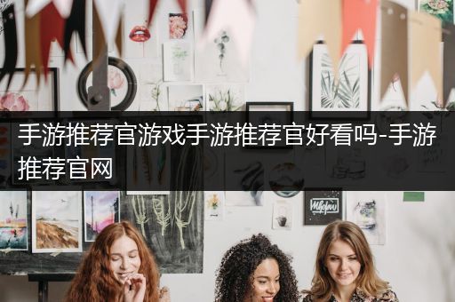 手游推荐官游戏手游推荐官好看吗-手游推荐官网