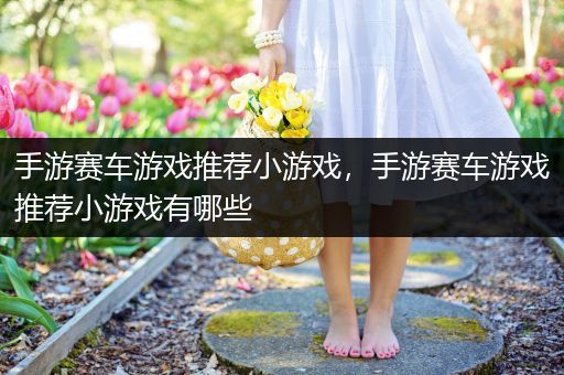手游赛车游戏推荐小游戏，手游赛车游戏推荐小游戏有哪些