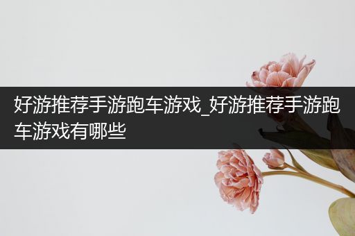 好游推荐手游跑车游戏_好游推荐手游跑车游戏有哪些