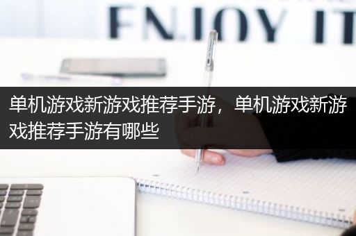 单机游戏新游戏推荐手游，单机游戏新游戏推荐手游有哪些