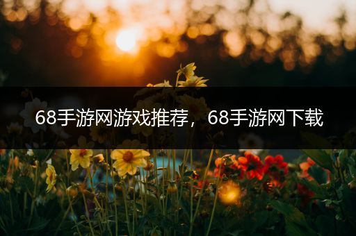 68手游网游戏推荐，68手游网下载