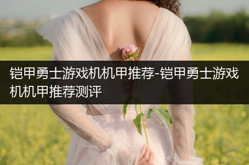 铠甲勇士游戏机机甲推荐-铠甲勇士游戏机机甲推荐测评